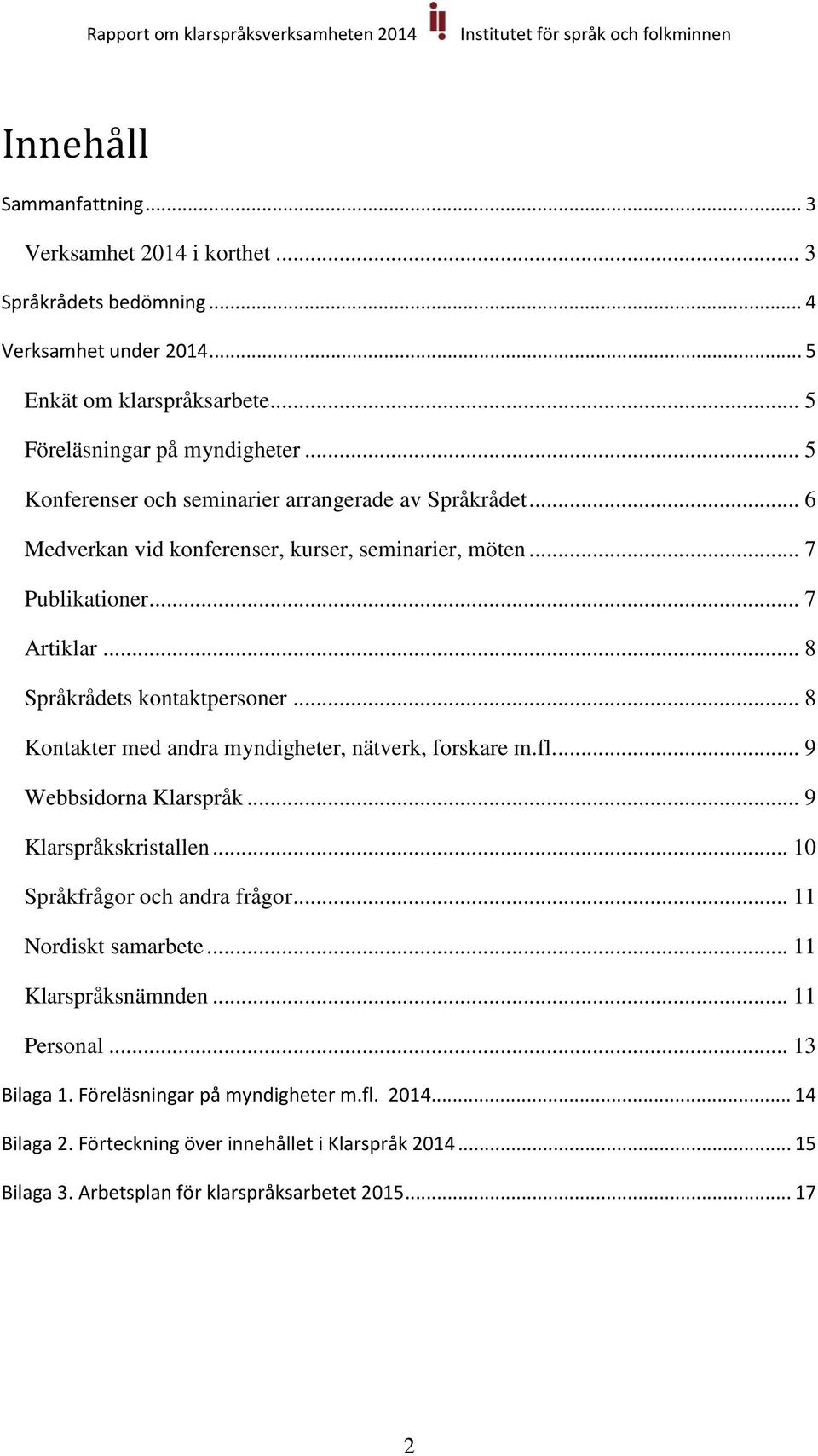 .. 8 Kontakter med andra myndigheter, nätverk, forskare m.fl... 9 Webbsidorna Klarspråk... 9 Klarspråkskristallen... 10 Språkfrågor och andra frågor... 11 Nordiskt samarbete.