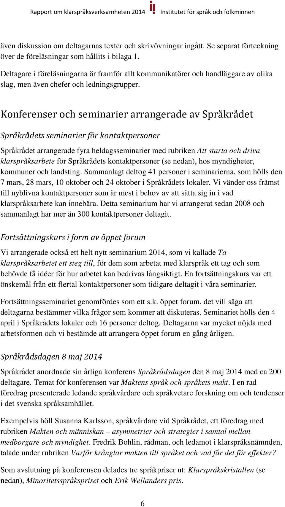 Konferenser och seminarier arrangerade av Språkrådet Språkrådets seminarier för kontaktpersoner Språkrådet arrangerade fyra heldagsseminarier med rubriken Att starta och driva klarspråksarbete för