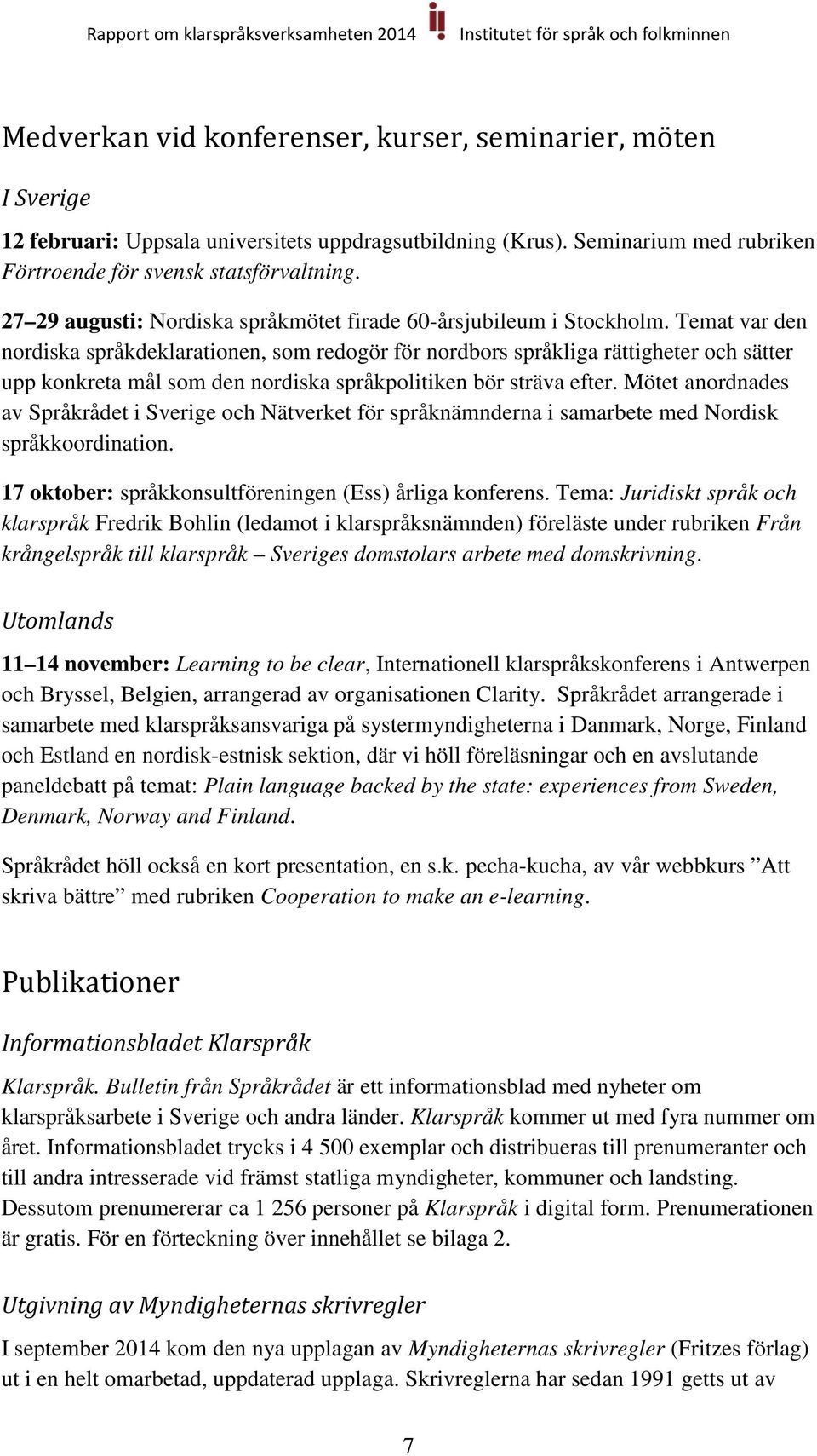 Temat var den nordiska språkdeklarationen, som redogör för nordbors språkliga rättigheter och sätter upp konkreta mål som den nordiska språkpolitiken bör sträva efter.