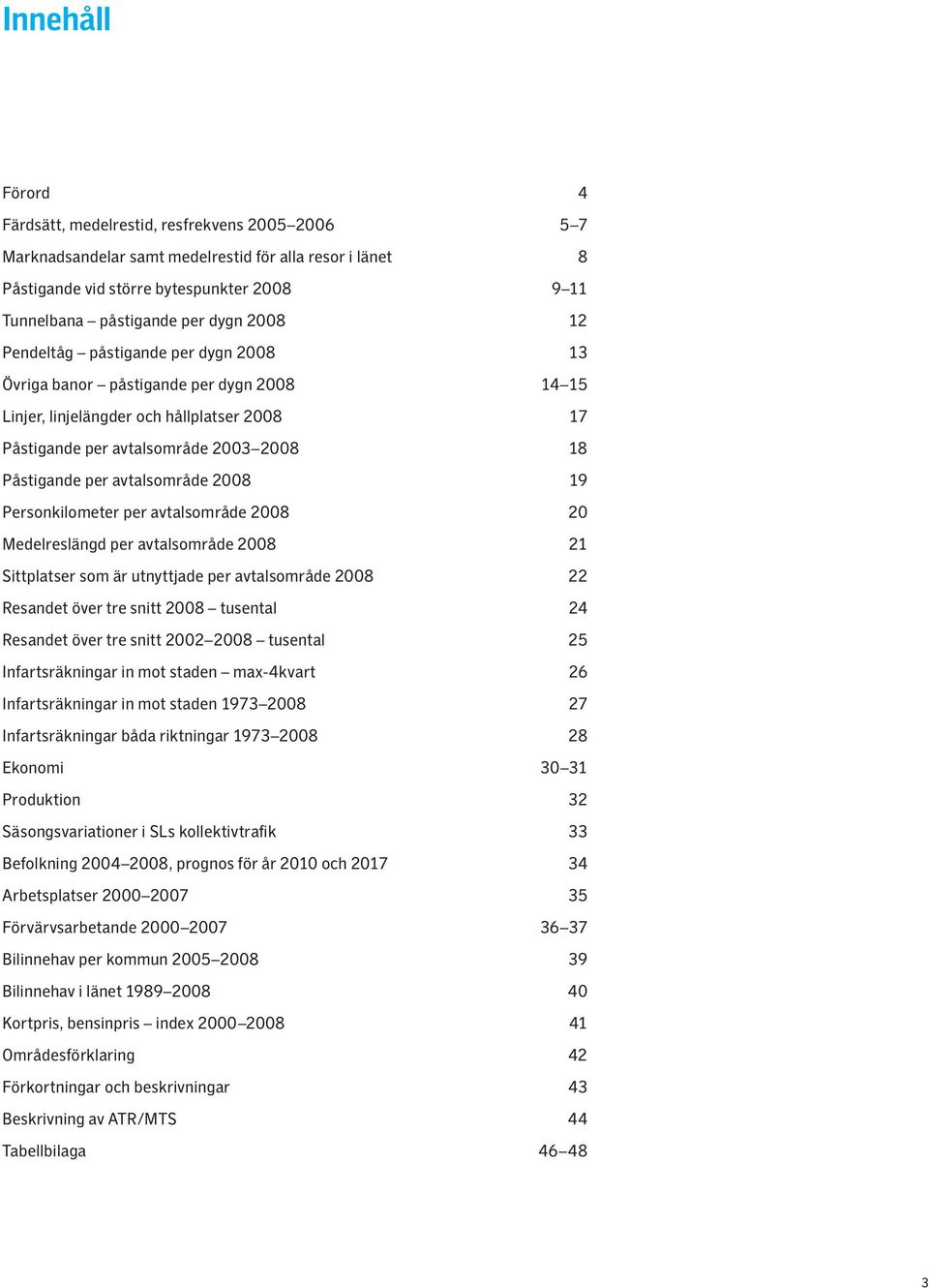 avtalsområde 2008 19 Personkilometer per avtalsområde 2008 20 Medelreslängd per avtalsområde 2008 21 Sittplatser som är utnyttjade per avtalsområde 2008 22 Resandet över tre snitt 2008 tusental 24