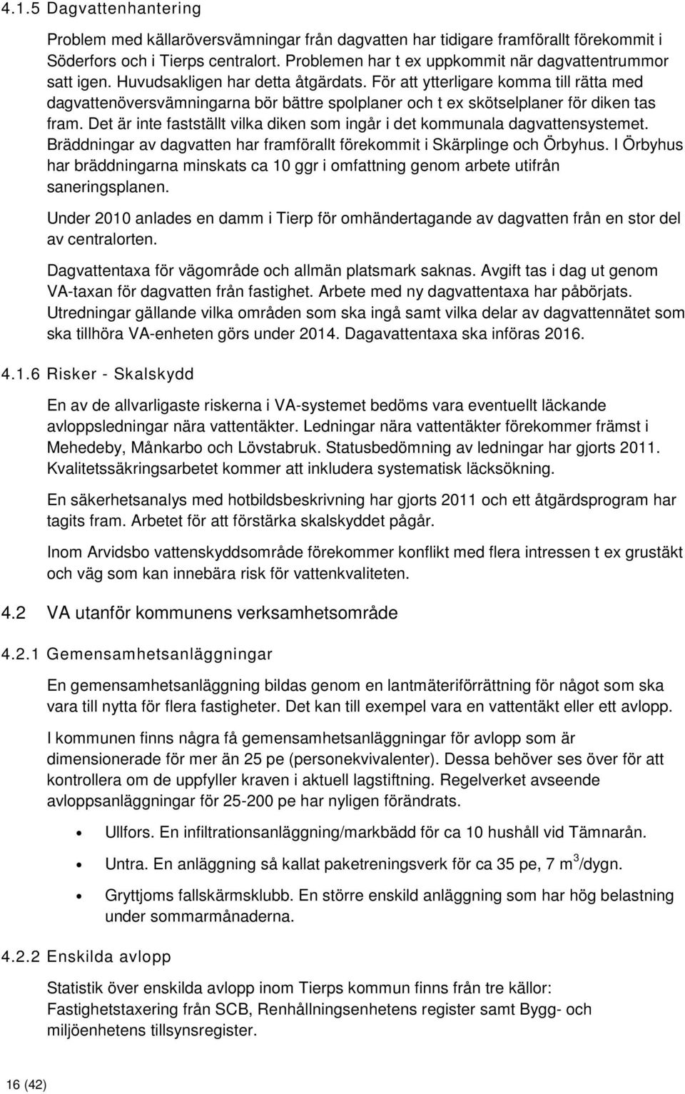 För att ytterligare komma till rätta med dagvattenöversvämningarna bör bättre spolplaner och t ex skötselplaner för diken tas fram.