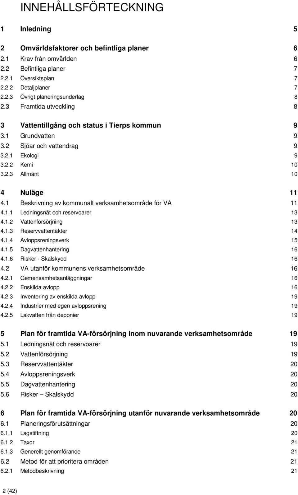 1 Beskrivning av kommunalt verksamhetsområde för VA 11 4.1.1 Ledningsnät och reservoarer 13 4.1.2 Vattenförsörjning 13 4.1.3 Reservvattentäkter 14 4.1.4 Avloppsreningsverk 15 4.1.5 Dagvattenhantering 16 4.