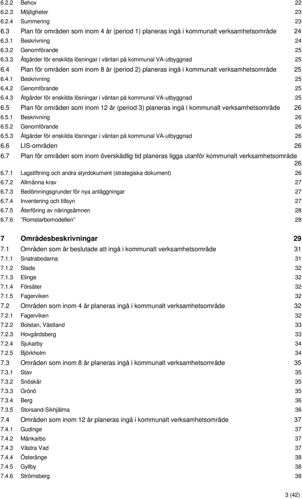 5 Plan för områden som inom 12 år (period 3) planeras ingå i kommunalt verksamhetsområde 26 6.5.1 Beskrivning 26 6.5.2 Genomförande 26 6.5.3 Åtgärder för enskilda lösningar i väntan på kommunal VA-utbyggnad 26 6.