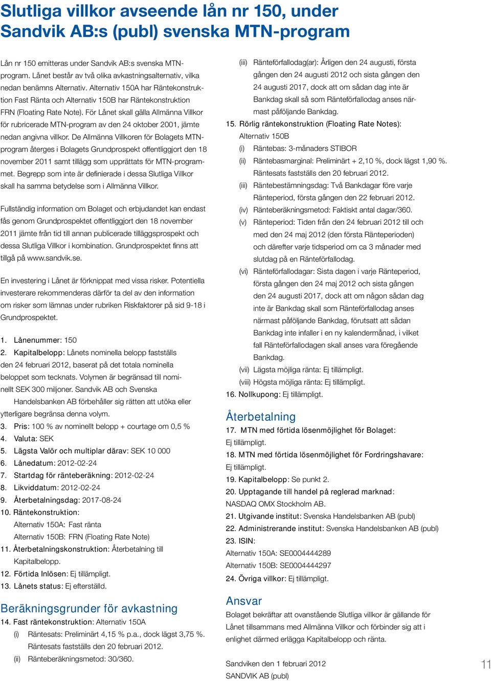 För Lånet skall gälla Allmänna Villkor för rubricerade MTN-program av den 24 oktober 2001, jämte nedan angivna villkor.