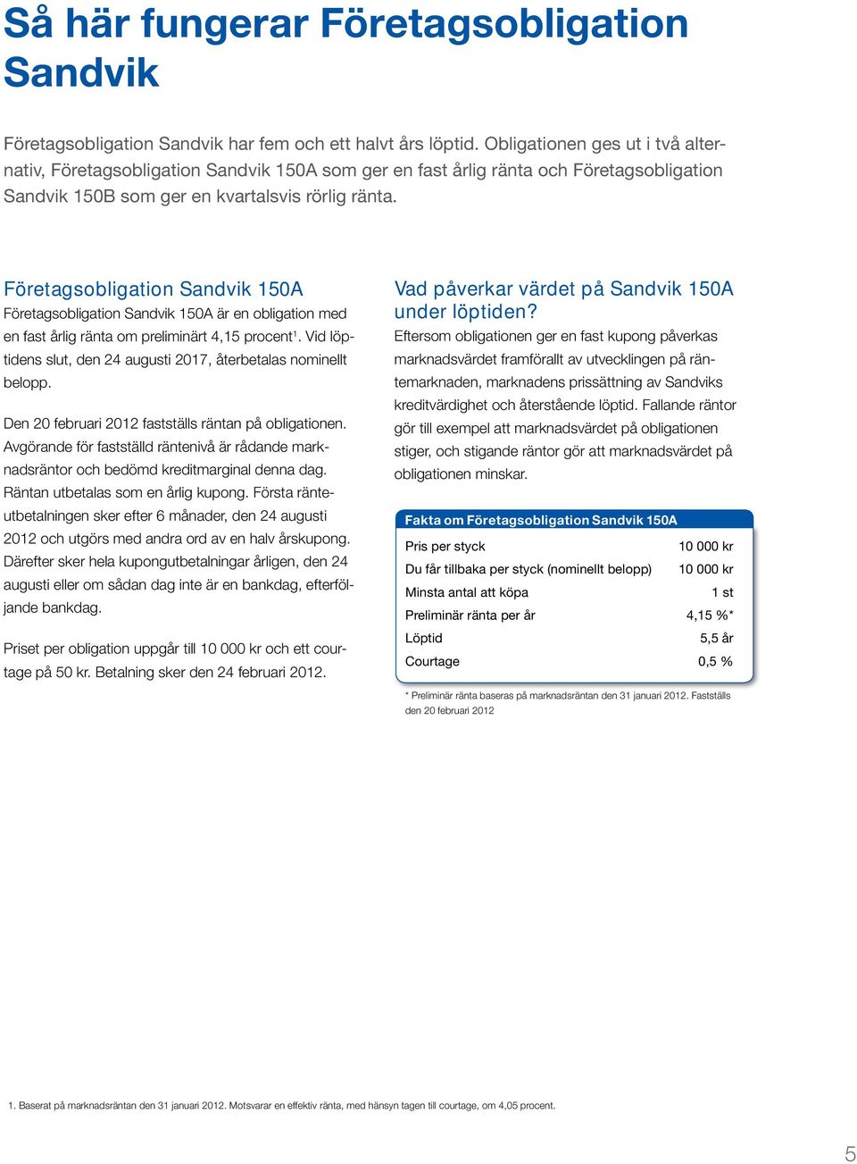 Företagsobligation Sandvik 150A Företagsobligation Sandvik 150A är en obligation med en fast årlig ränta om preliminärt 4,15 procent 1.