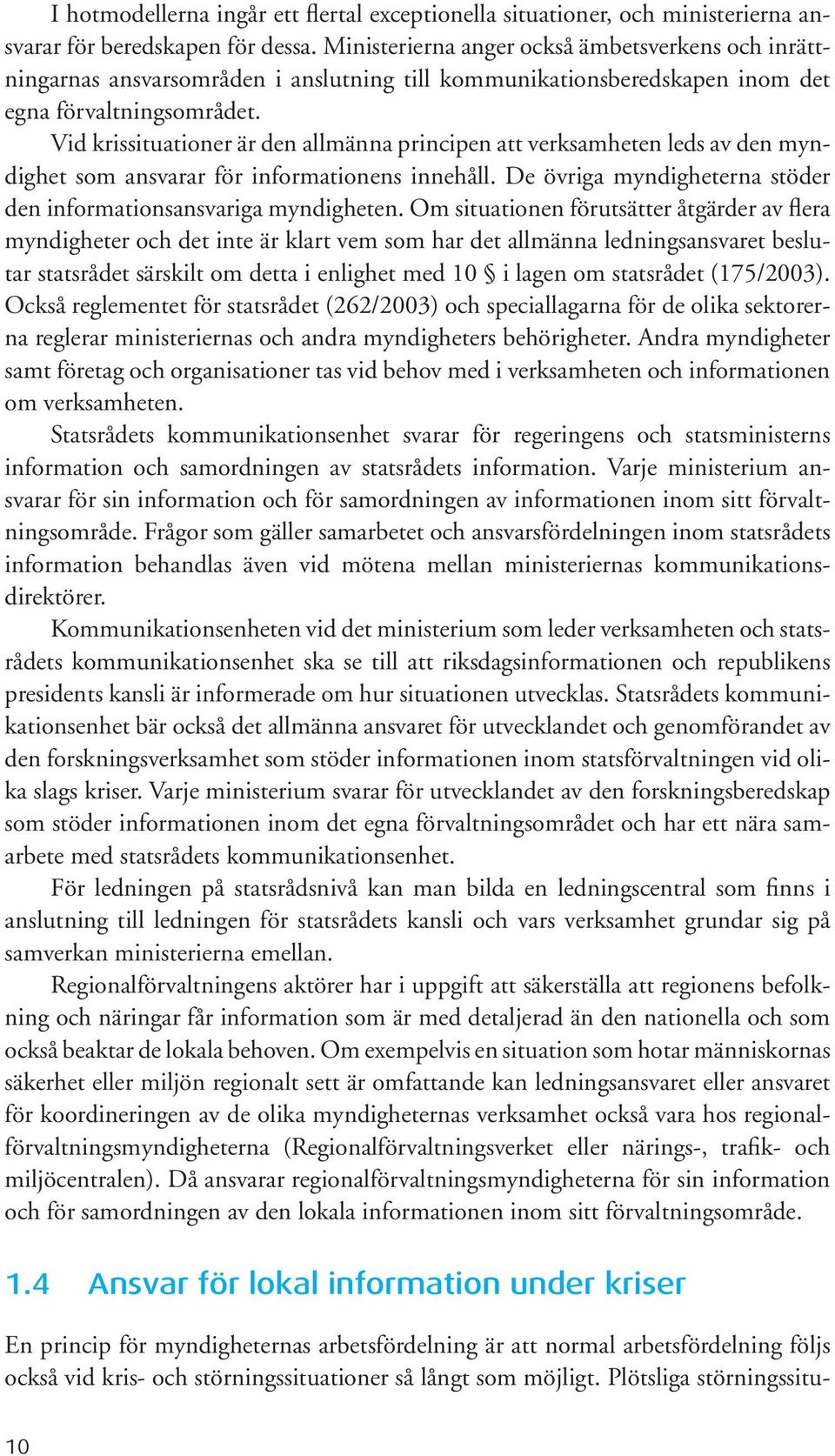 Vid krissituationer är den allmänna principen att verksamheten leds av den myndighet som ansvarar för informationens innehåll. De övriga myndigheterna stöder den informationsansvariga myndigheten.