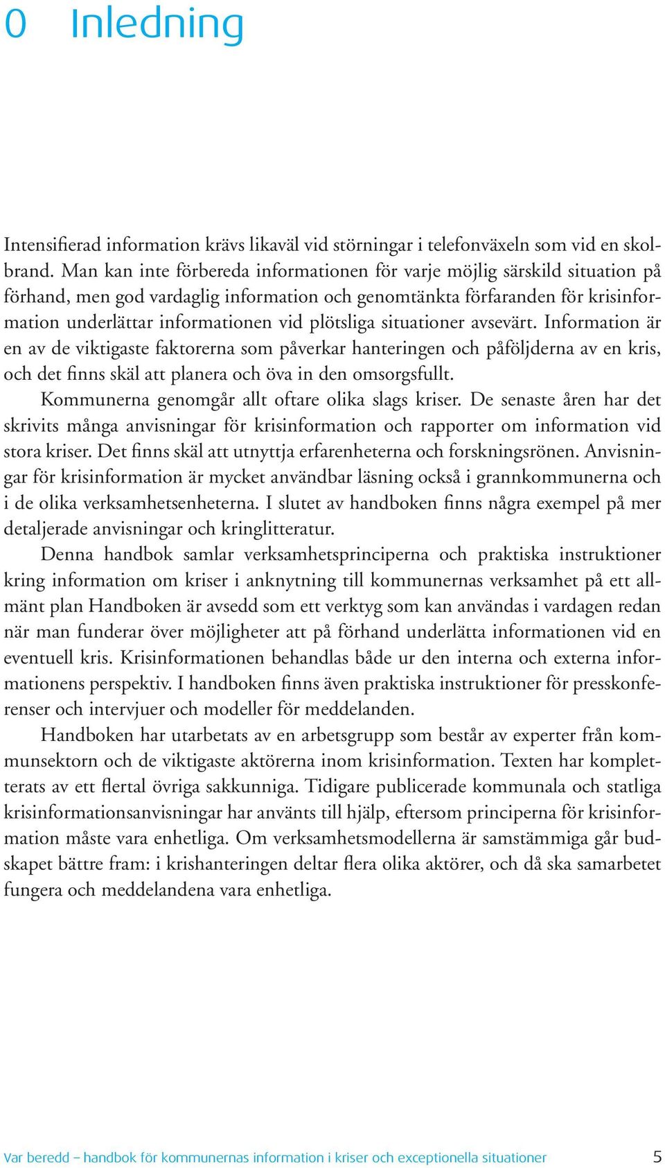 plötsliga situationer avsevärt. Information är en av de viktigaste faktorerna som påverkar hanteringen och påföljderna av en kris, och det finns skäl att planera och öva in den omsorgsfullt.