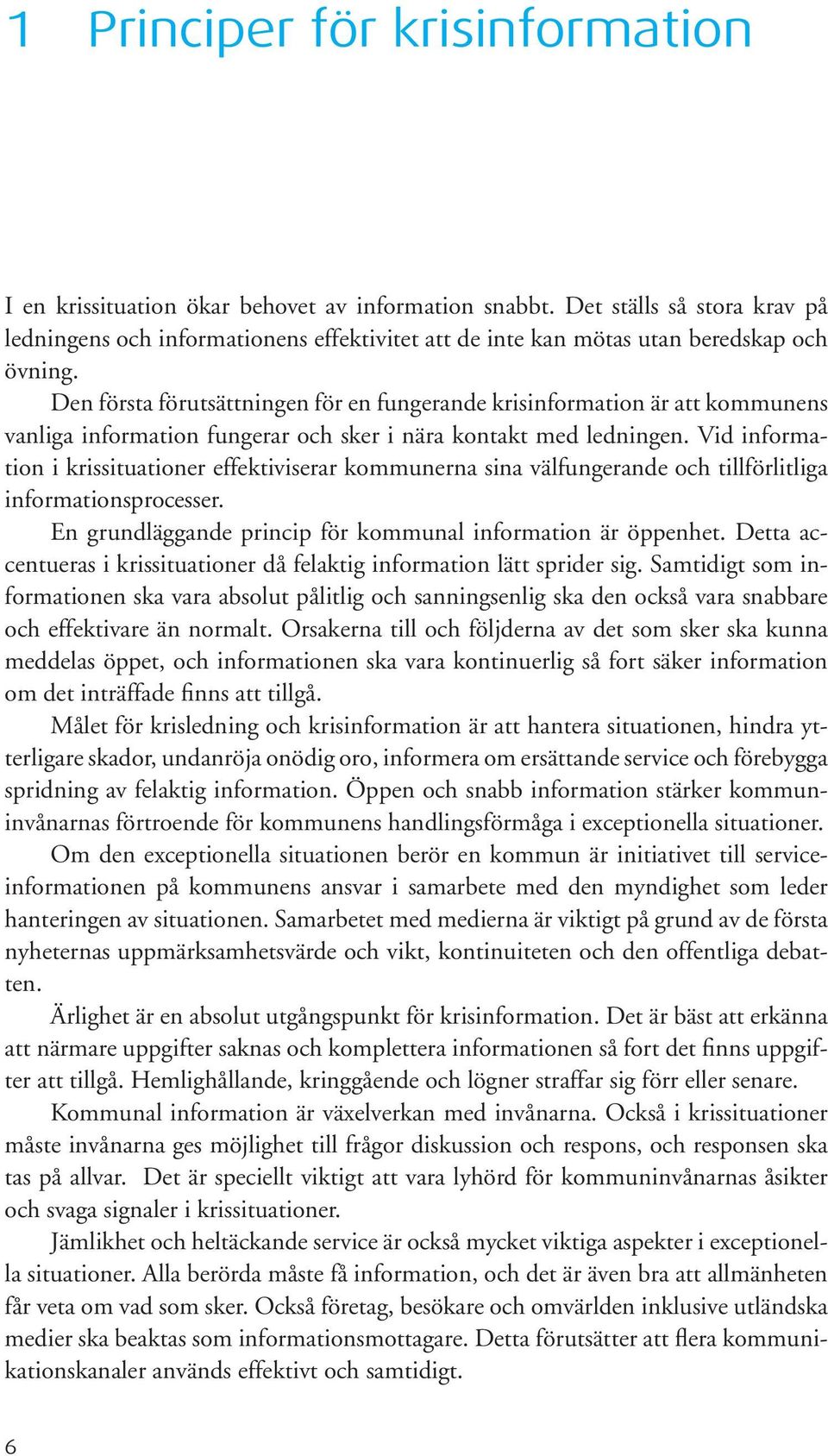 Den första förutsättningen för en fungerande krisinformation är att kommunens vanliga information fungerar och sker i nära kontakt med ledningen.