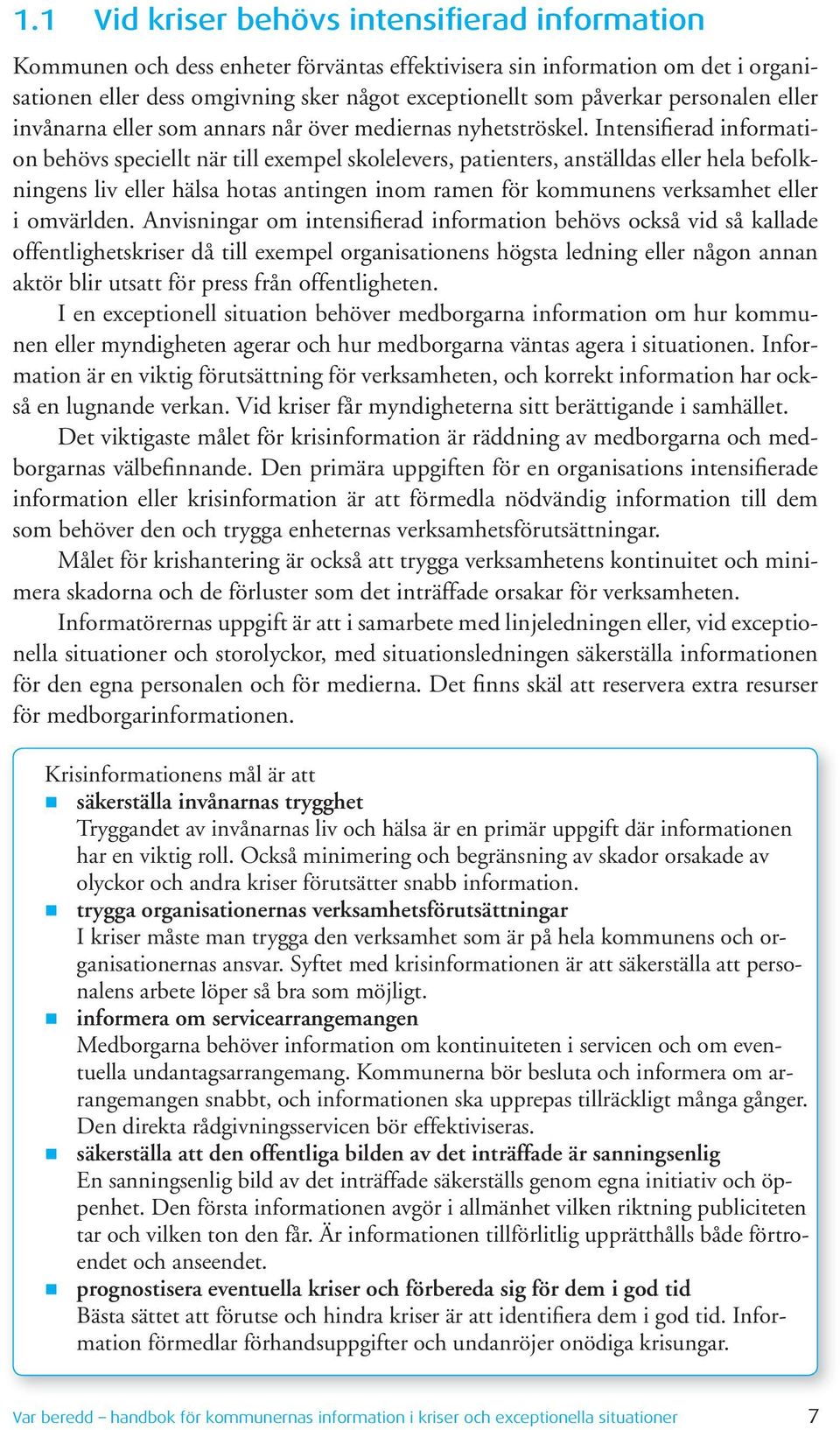 Intensifierad information behövs speciellt när till exempel skolelevers, patienters, anställdas eller hela befolkningens liv eller hälsa hotas antingen inom ramen för kommunens verksamhet eller i