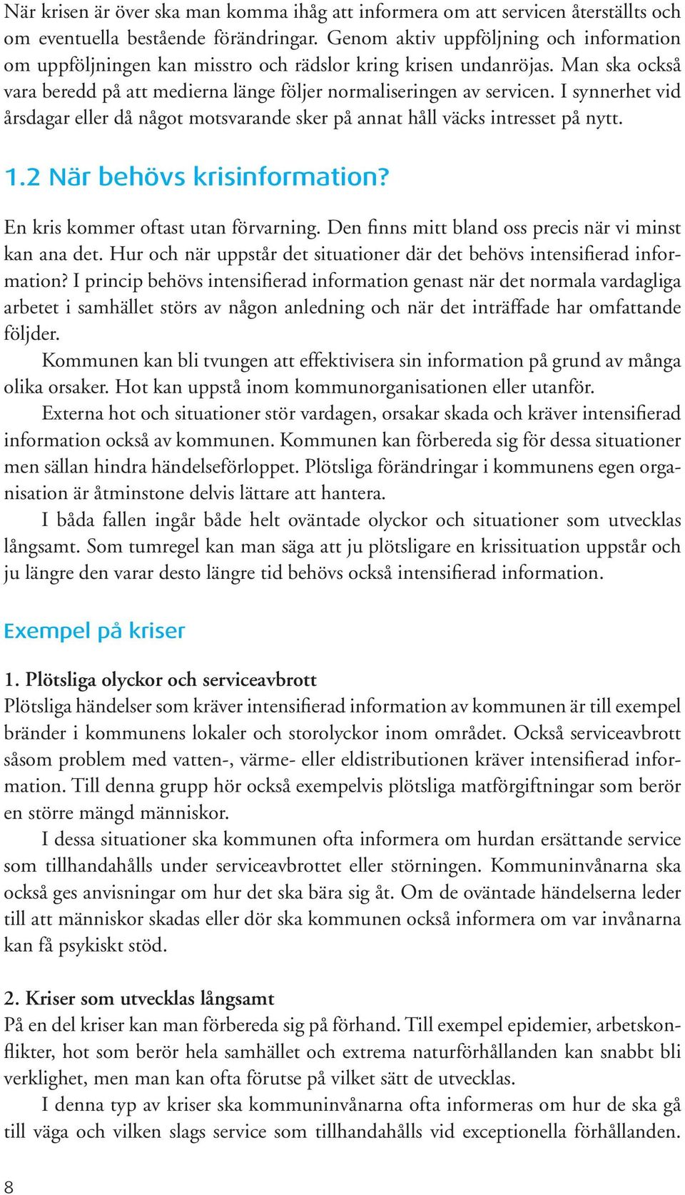 I synnerhet vid årsdagar eller då något motsvarande sker på annat håll väcks intresset på nytt. 1.2 När behövs krisinformation? En kris kommer oftast utan förvarning.