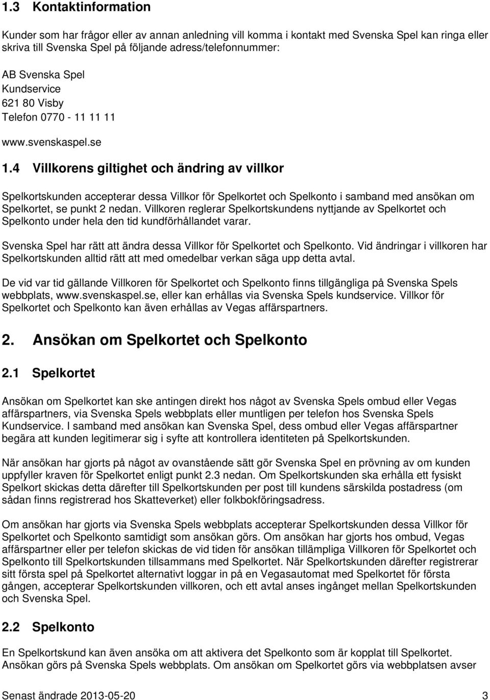 4 Villkorens giltighet och ändring av villkor Spelkortskunden accepterar dessa Villkor för Spelkortet och Spelkonto i samband med ansökan om Spelkortet, se punkt 2 nedan.