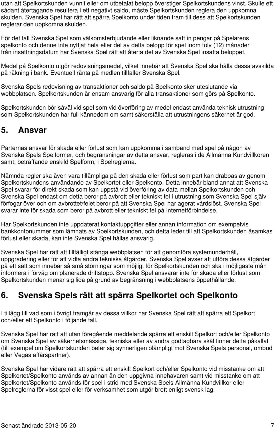 Svenska Spel har rätt att spärra Spelkonto under tiden fram till dess att Spelkortskunden reglerar den uppkomna skulden.