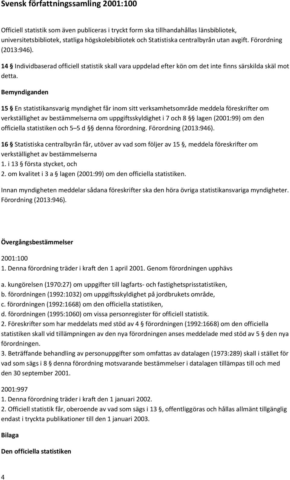 Bemyndiganden 15 En statistikansvarig myndighet får inom sitt verksamhetsområde meddela föreskrifter om verkställighet av bestämmelserna om uppgiftsskyldighet i 7 och 8 lagen (2001:99) om den