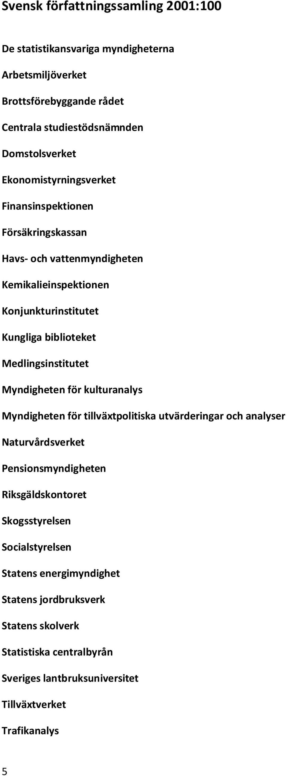 biblioteket Medlingsinstitutet Myndigheten för kulturanalys Myndigheten för tillväxtpolitiska utvärderingar och analyser Naturvårdsverket