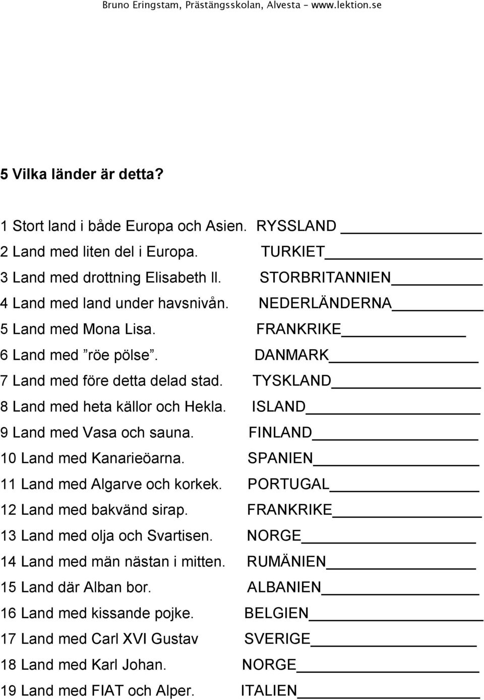 ISLAND 9 Land med Vasa och sauna. FINLAND 10 Land med Kanarieöarna. SPANIEN 11 Land med Algarve och korkek. PORTUGAL 12 Land med bakvänd sirap. FRANKRIKE 13 Land med olja och Svartisen.