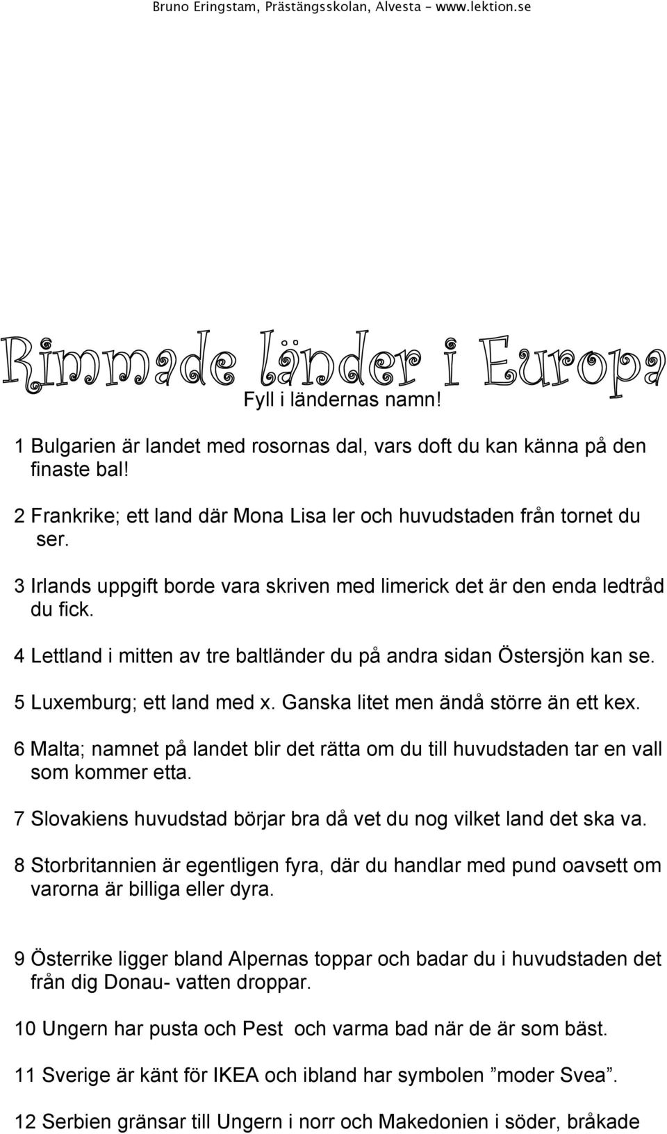 Ganska litet men ändå större än ett kex. 6 Malta; namnet på landet blir det rätta om du till huvudstaden tar en vall som kommer etta.