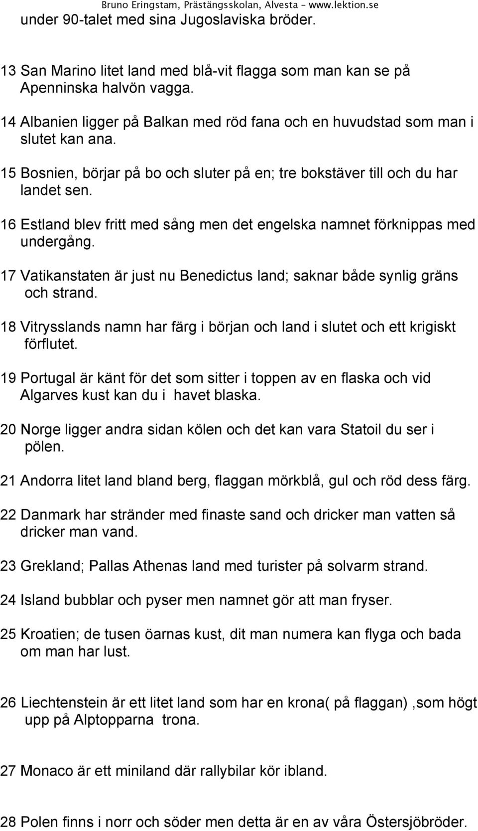 16 Estland blev fritt med sång men det engelska namnet förknippas med undergång. 17 Vatikanstaten är just nu Benedictus land; saknar både synlig gräns och strand.