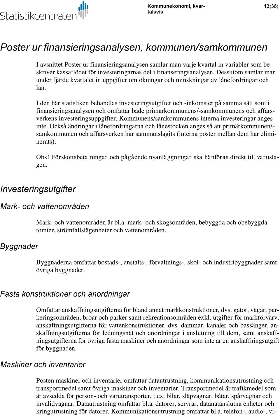 I den här statistiken behandlas investeringsutgifter och -inkomster på samma sätt som i finansieringsanalysen och omfattar både primärkommunens/-samkommunens och affärsverkens investeringsuppgifter.