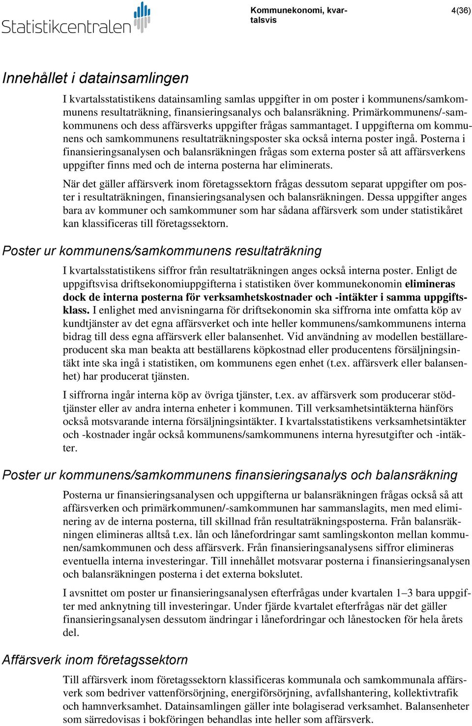 Posterna i finansieringsanalysen och balansräkningen frågas som externa poster så att affärsverkens uppgifter finns med och de interna posterna har eliminerats.