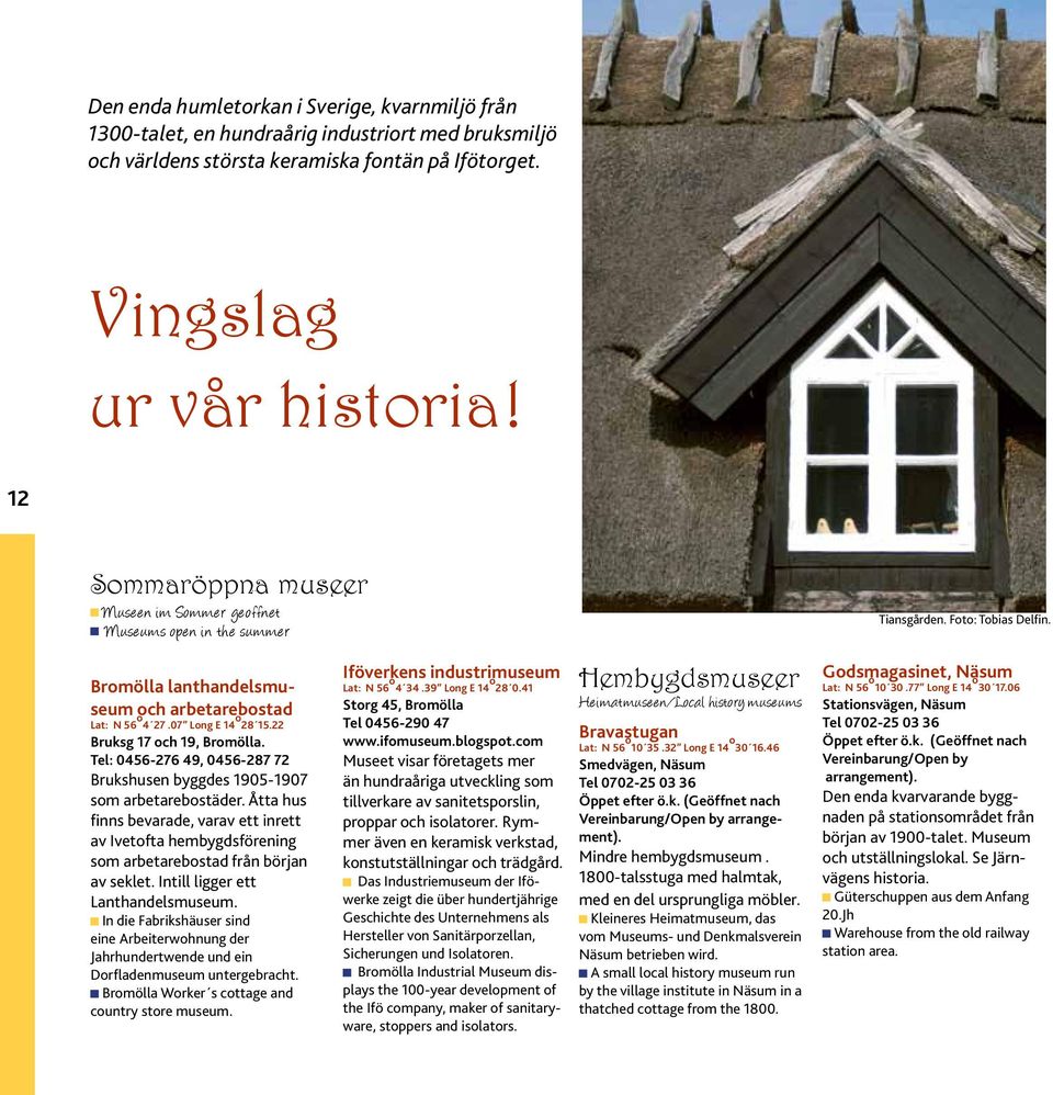 22 Bruksg 17 och 19, Bromölla. Tel: 0456-276 49, 0456-287 72 Brukshusen byggdes 1905-1907 som arbetarebostäder.