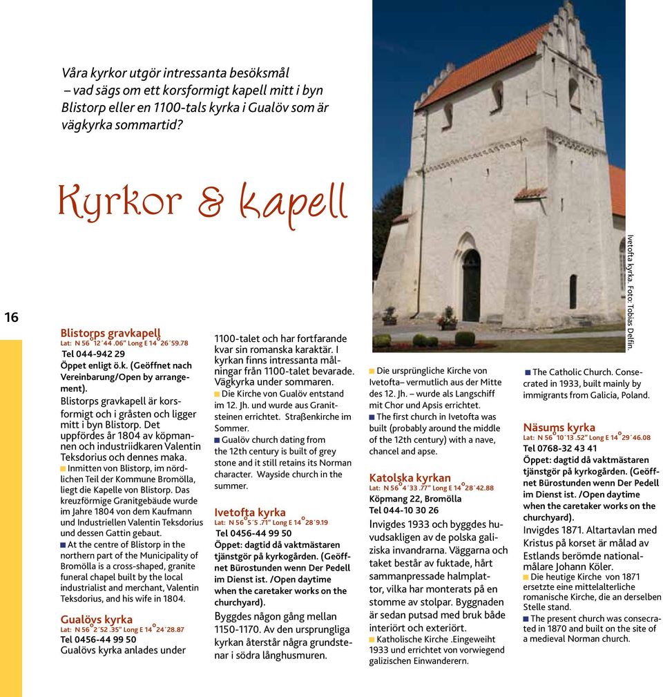 Blistorps gravkapell är korsformigt och i gråsten och ligger mitt i byn Blistorp. Det uppfördes år 1804 av köpmannen och industriidkaren Valentin Teksdorius och dennes maka.