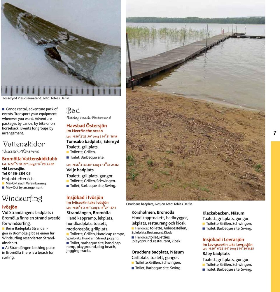 May-Oct by arrangement. Bad Bathing beach/badestrand Havsbad Östersjön Im Meer/In the ocean Lat: N 56 o 2 22.70 Long E 14 o 31 16.19 Tomsabo badplats, Edenryd Toalett, grillplats. Toilette, Grillen.