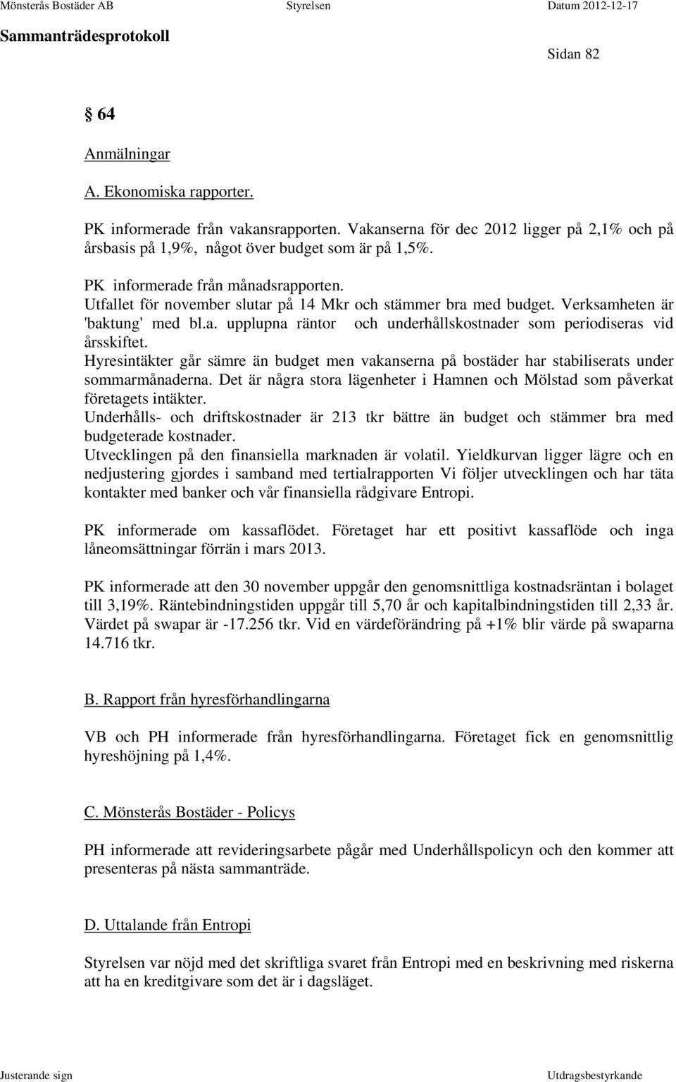 Hyresintäkter går sämre än budget men vakanserna på bostäder har stabiliserats under sommarmånaderna. Det är några stora lägenheter i Hamnen och Mölstad som påverkat företagets intäkter.