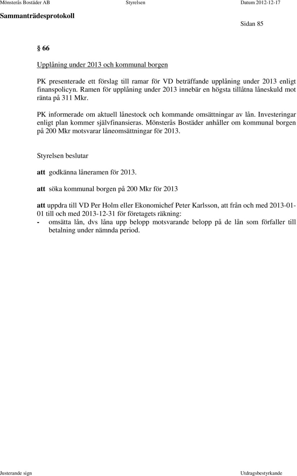 Investeringar enligt plan kommer självfinansieras. Mönsterås Bostäder anhåller om kommunal borgen på 200 Mkr motsvarar låneomsättningar för 2013. Styrelsen beslutar att godkänna låneramen för 2013.