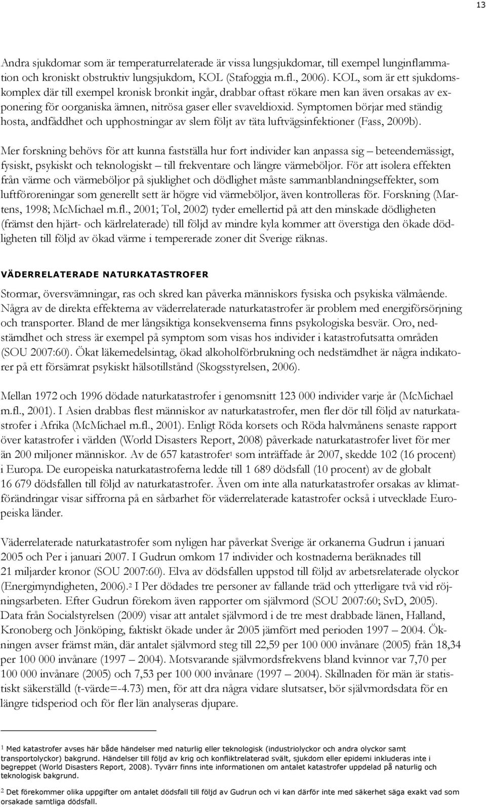 Symptomen börjar med ständig hosta, andfåddhet och upphostningar av slem följt av täta luftvägsinfektioner (Fass, 2009b).