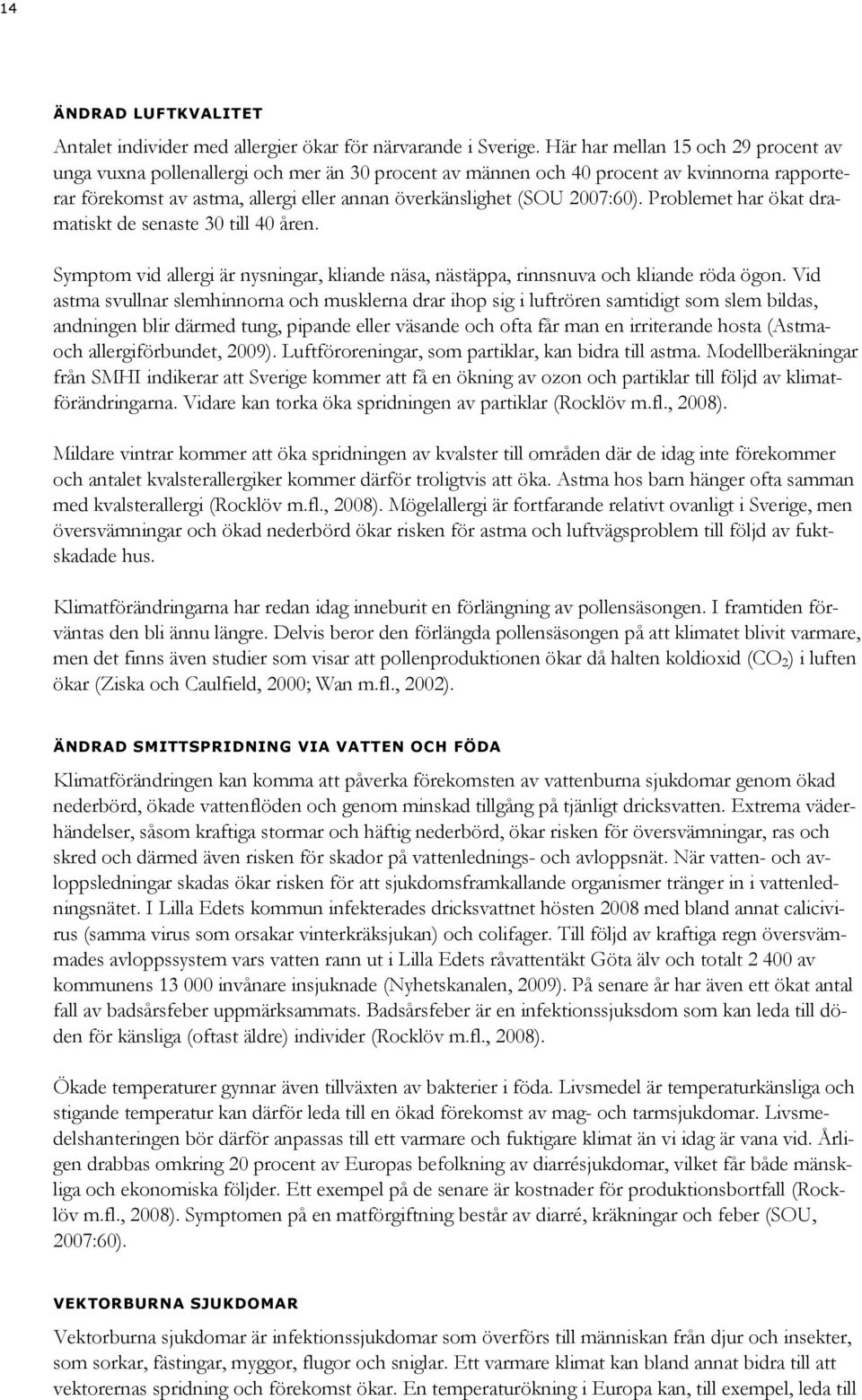 2007:60). Problemet har ökat dramatiskt de senaste 30 till 40 åren. Symptom vid allergi är nysningar, kliande näsa, nästäppa, rinnsnuva och kliande röda ögon.