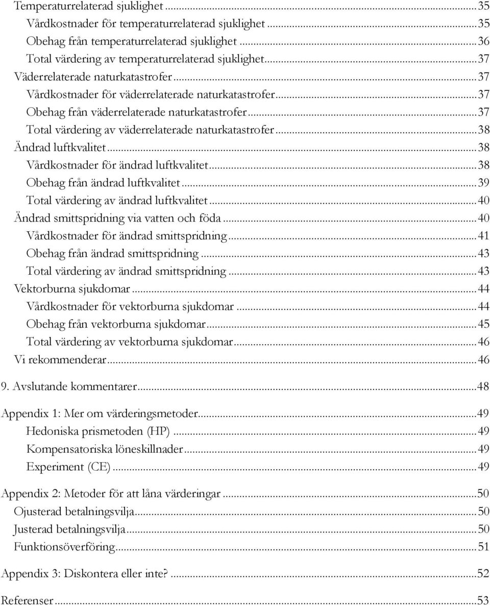 ..38 Ändrad luftkvalitet...38 Vårdkostnader för ändrad luftkvalitet...38 Obehag från ändrad luftkvalitet...39 Total värdering av ändrad luftkvalitet...40 Ändrad smittspridning via vatten och föda.