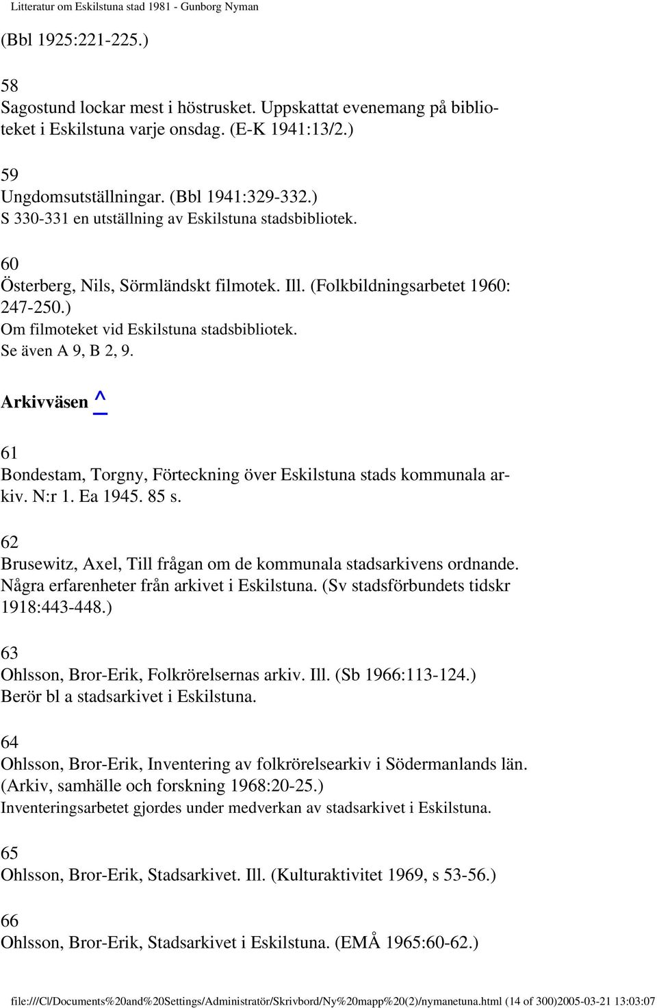 Se även A 9, B 2, 9. Arkivväsen ^ 61 Bondestam, Torgny, Förteckning över Eskilstuna stads kommunala arkiv. N:r 1. Ea 1945. 85 s. 62 Brusewitz, Axel, Till frågan om de kommunala stadsarkivens ordnande.