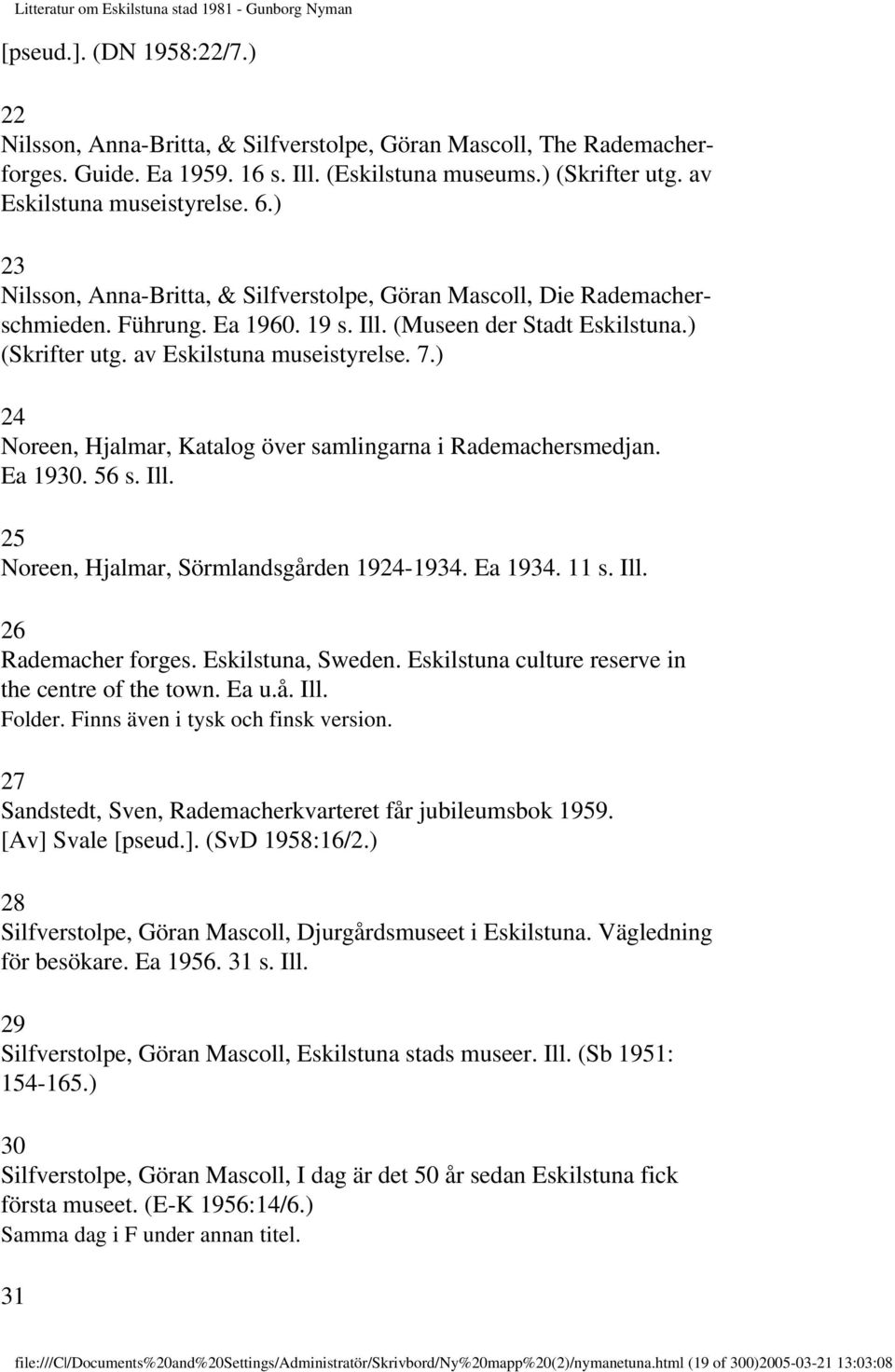 ) 24 Noreen, Hjalmar, Katalog över samlingarna i Rademachersmedjan. Ea 1930. 56 s. Ill. 25 Noreen, Hjalmar, Sörmlandsgården 1924-1934. Ea 1934. 11 s. Ill. 26 Rademacher forges. Eskilstuna, Sweden.