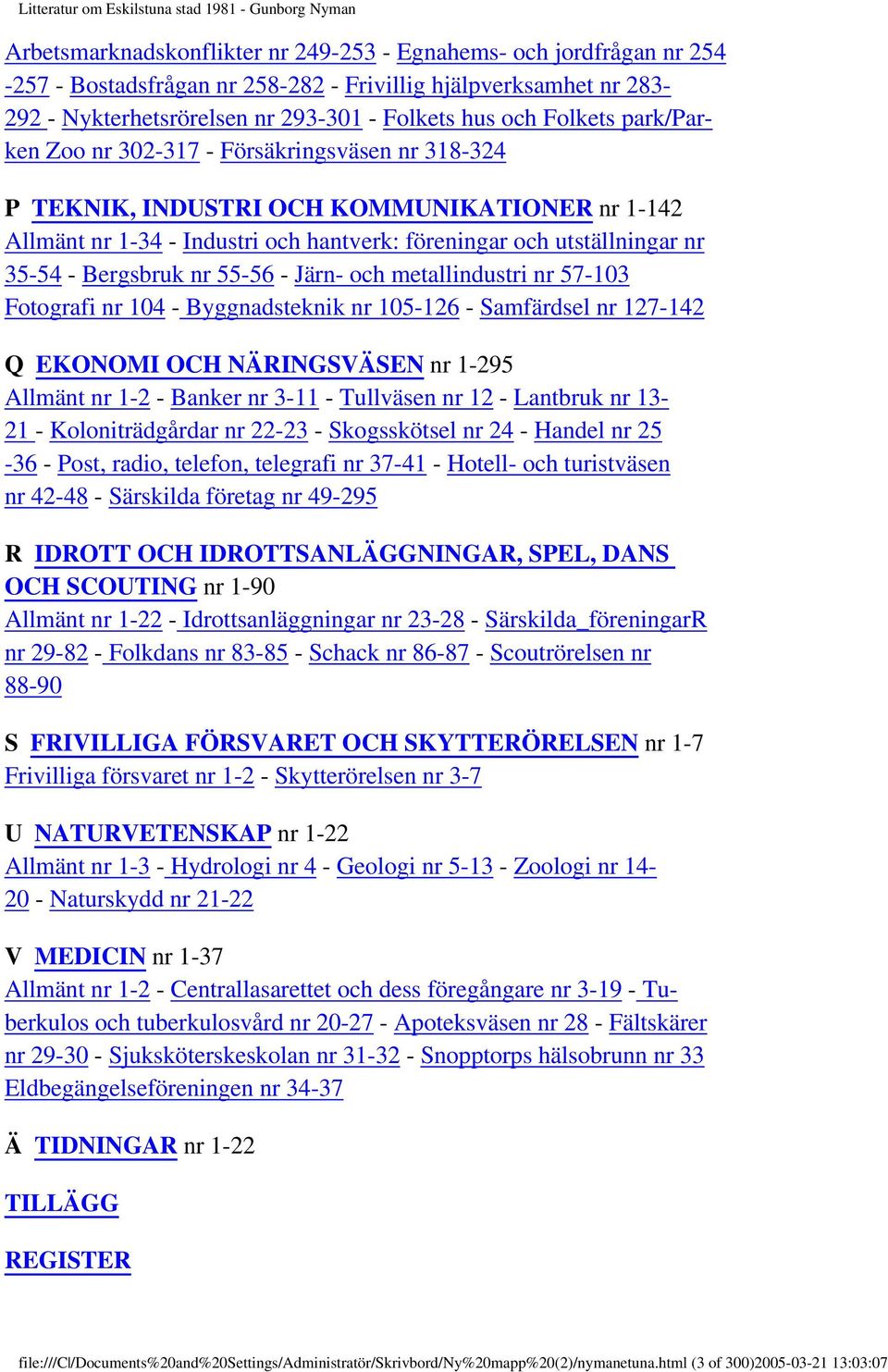 55-56 - Järn- och metallindustri nr 57-103 Fotografi nr 104 - Byggnadsteknik nr 105-126 - Samfärdsel nr 127-142 Q EKONOMI OCH NÄRINGSVÄSEN nr 1-295 Allmänt nr 1-2 - Banker nr 3-11 - Tullväsen nr 12 -