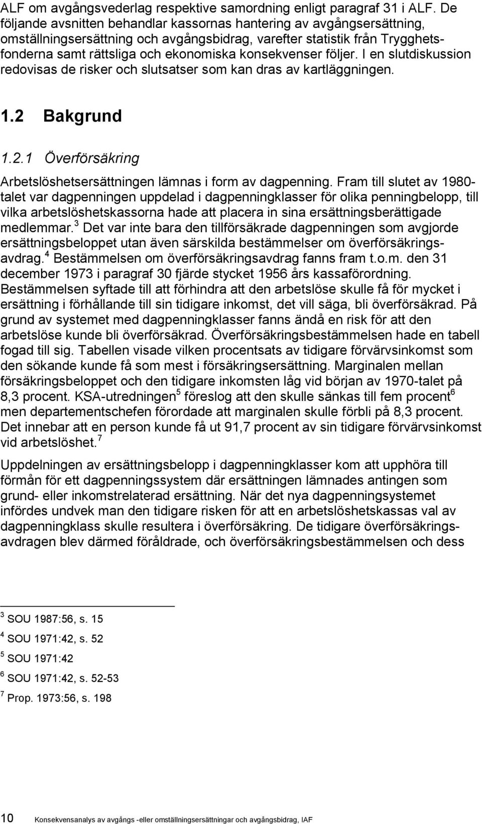 konsekvenser följer. I en slutdiskussion redovisas de risker och slutsatser som kan dras av kartläggningen. 1.2 Bakgrund 1.2.1 Överförsäkring Arbetslöshetsersättningen lämnas i form av dagpenning.