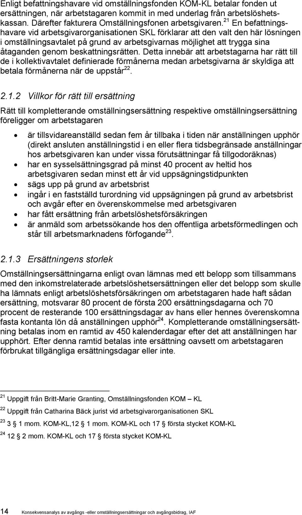 21 En befattningshavare vid arbetsgivarorganisationen SKL förklarar att den valt den här lösningen i omställningsavtalet på grund av arbetsgivarnas möjlighet att trygga sina åtaganden genom