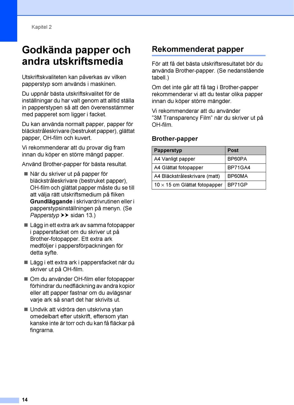 Du kan använda normalt papper, papper för bläckstråleskrivare (bestruket papper), glättat papper, OH-film och kuvert. Vi rekommenderar att du provar dig fram innan du köper en större mängd papper.