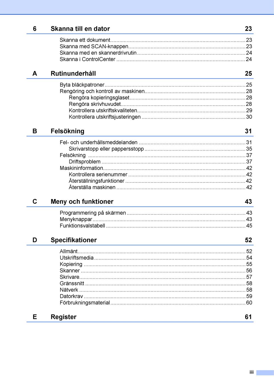 ..30 B Felsökning 31 Fel- och underhållsmeddelanden...31 Skrivarstopp eller pappersstopp...35 Felsökning...37 Driftsproblem...37 Maskininformation...42 Kontrollera serienummer.