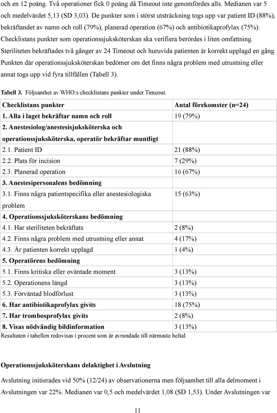 Checklistans punkter som operationssjuksköterskan ska verifiera berördes i liten omfattning. Steriliteten bekräftades två gånger av 24 Timeout och huruvida patienten är korrekt upplagd en gång.