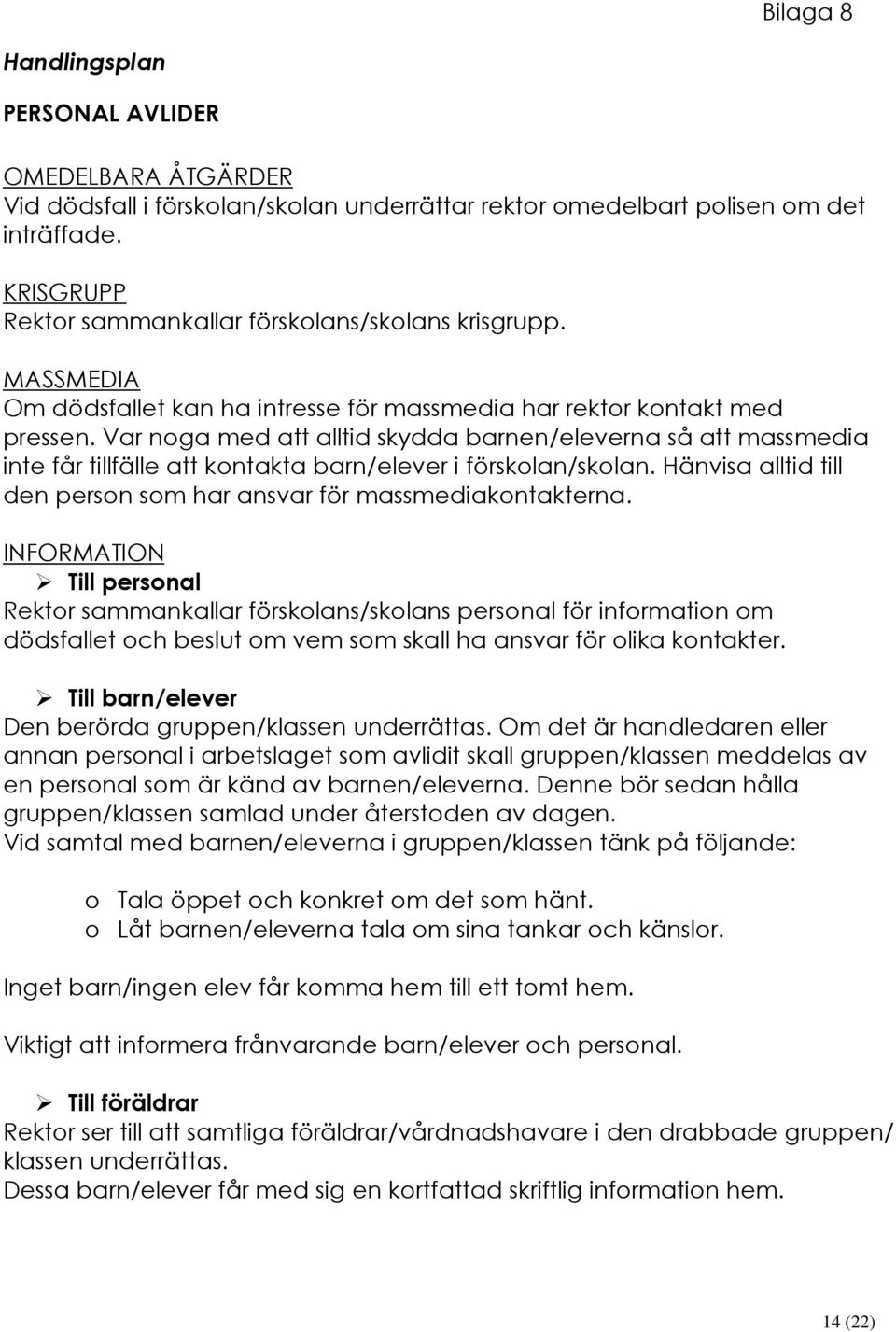 Var noga med att alltid skydda barnen/eleverna så att massmedia inte får tillfälle att kontakta barn/elever i förskolan/skolan. Hänvisa alltid till den person som har ansvar för massmediakontakterna.