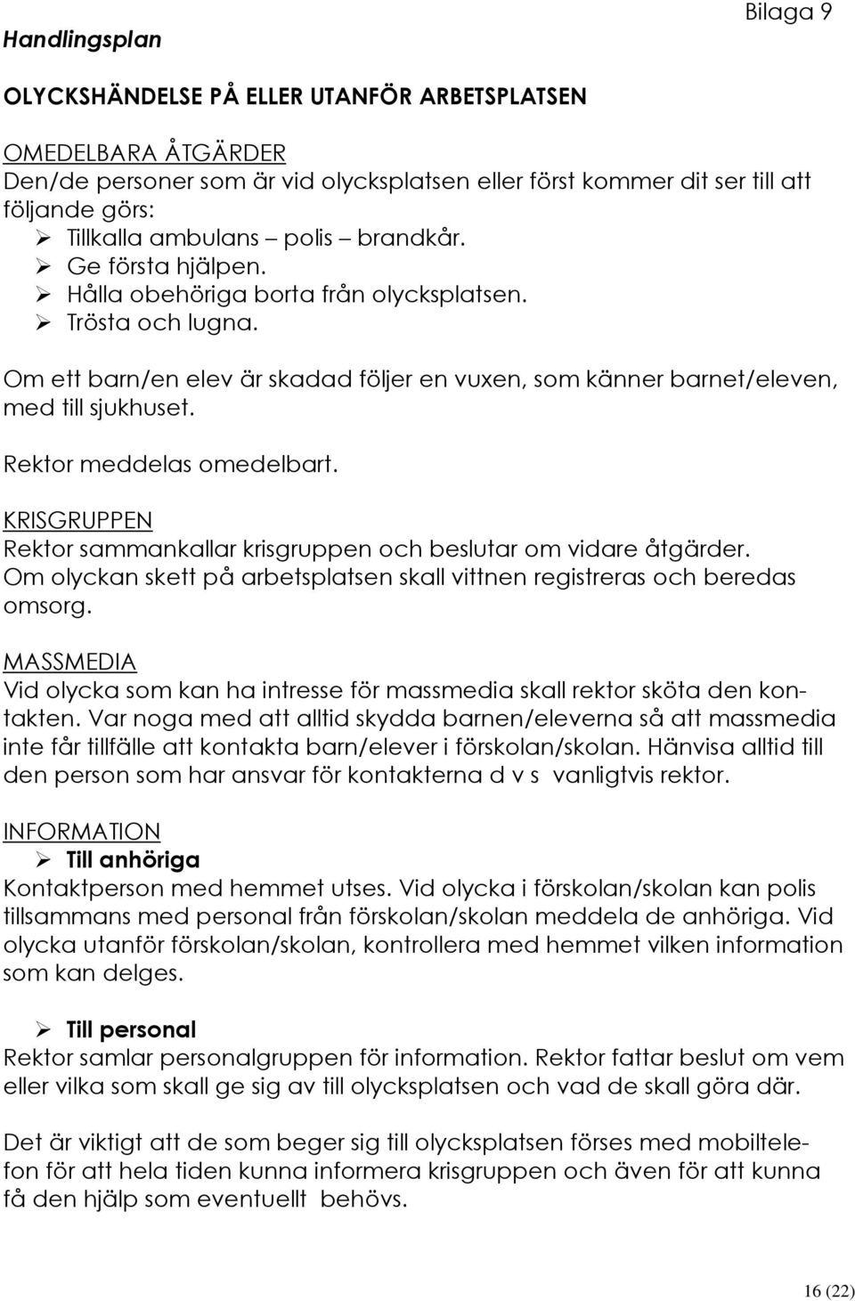 Rektor meddelas omedelbart. KRISGRUPPEN Rektor sammankallar krisgruppen och beslutar om vidare åtgärder. Om olyckan skett på arbetsplatsen skall vittnen registreras och beredas omsorg.