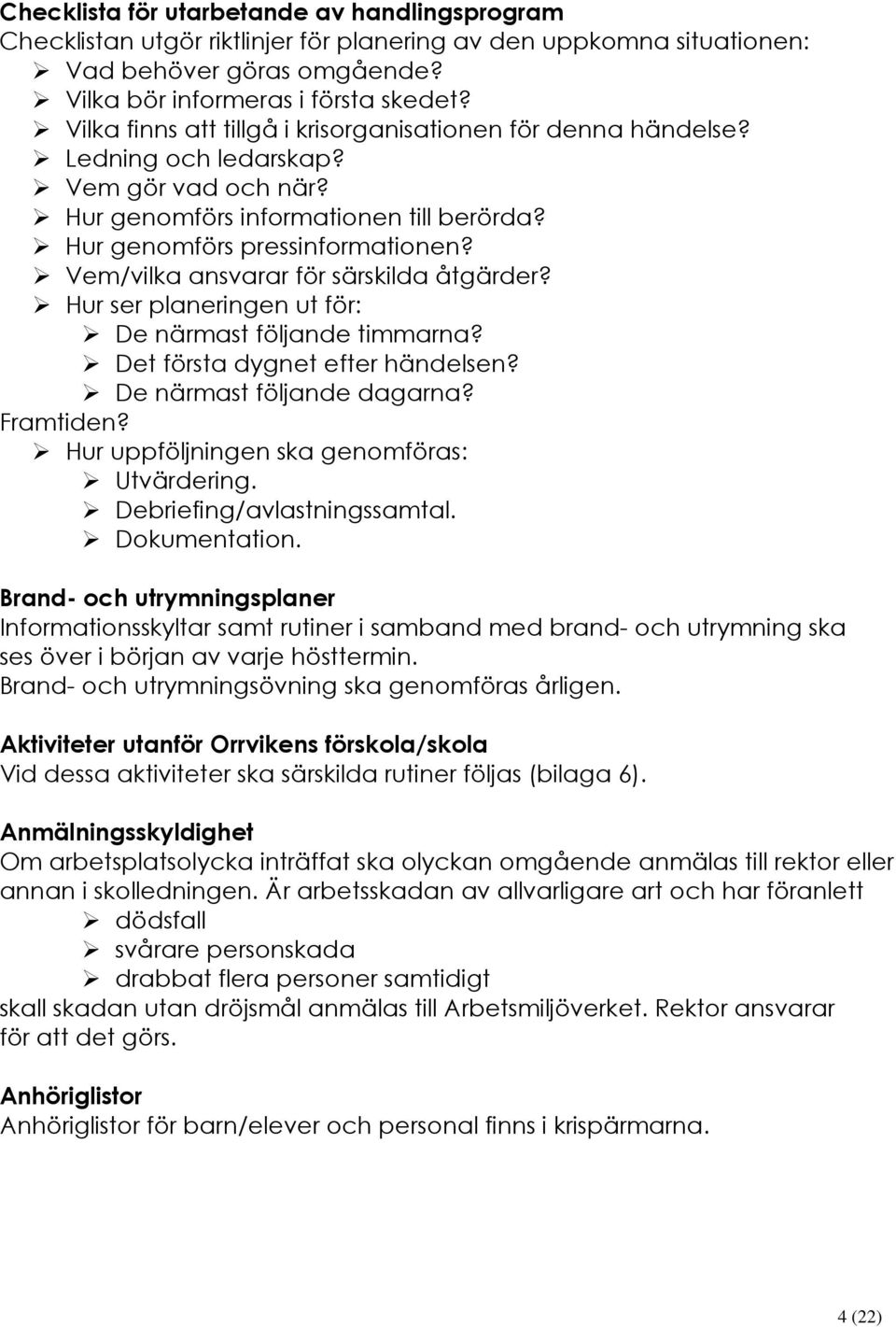 Vem/vilka ansvarar för särskilda åtgärder? Hur ser planeringen ut för: De närmast följande timmarna? Det första dygnet efter händelsen? De närmast följande dagarna? Framtiden?