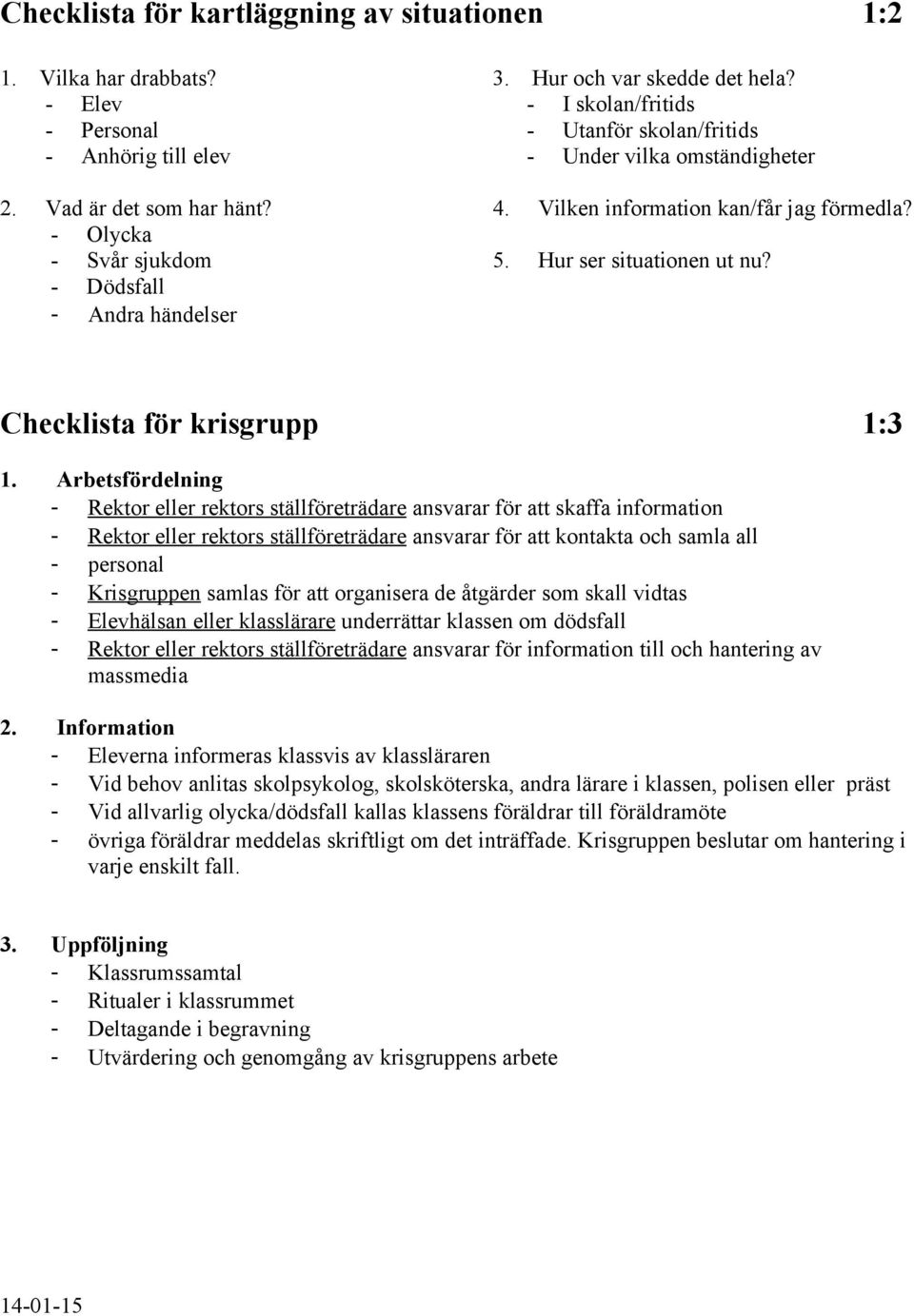 - Olycka - Svår sjukdom 5. Hur ser situationen ut nu? - Dödsfall - Andra händelser Checklista för krisgrupp 1:3 1.