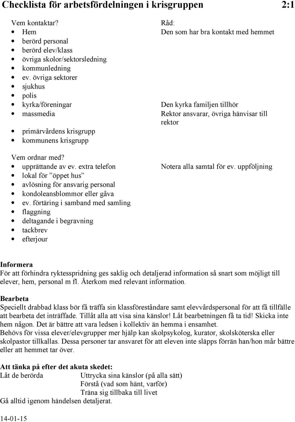 upprättande av ev. extra telefon Notera alla samtal för ev. uppföljning lokal för öppet hus avlösning för ansvarig personal kondoleansblommor eller gåva ev.