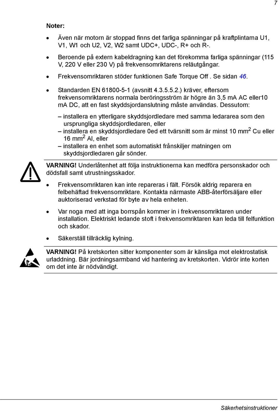 Standarden EN 61800-5-1 (avsnitt 4.3.5.5.2.) kräver, eftersom frekvensomriktarens normala beröringsström är högre än 3,5 ma AC eller10 ma DC, att en fast skyddsjordanslutning måste användas.