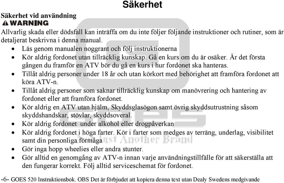 Är det första gången du framför en ATV bör du gå en kurs i hur fordonet ska hanteras. Tillåt aldrig personer under 18 år och utan körkort med behörighet att framföra fordonet att köra ATV-n.