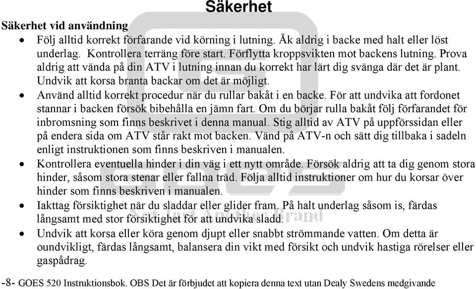 Använd alltid korrekt procedur när du rullar bakåt i en backe. För att undvika att fordonet stannar i backen försök bibehålla en jämn fart.