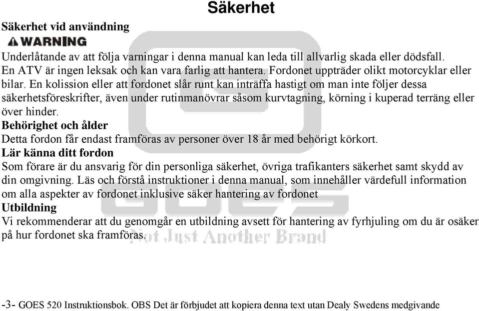 En kolission eller att fordonet slår runt kan inträffa hastigt om man inte följer dessa säkerhetsföreskrifter, även under rutinmanövrar såsom kurvtagning, körning i kuperad terräng eller över hinder.