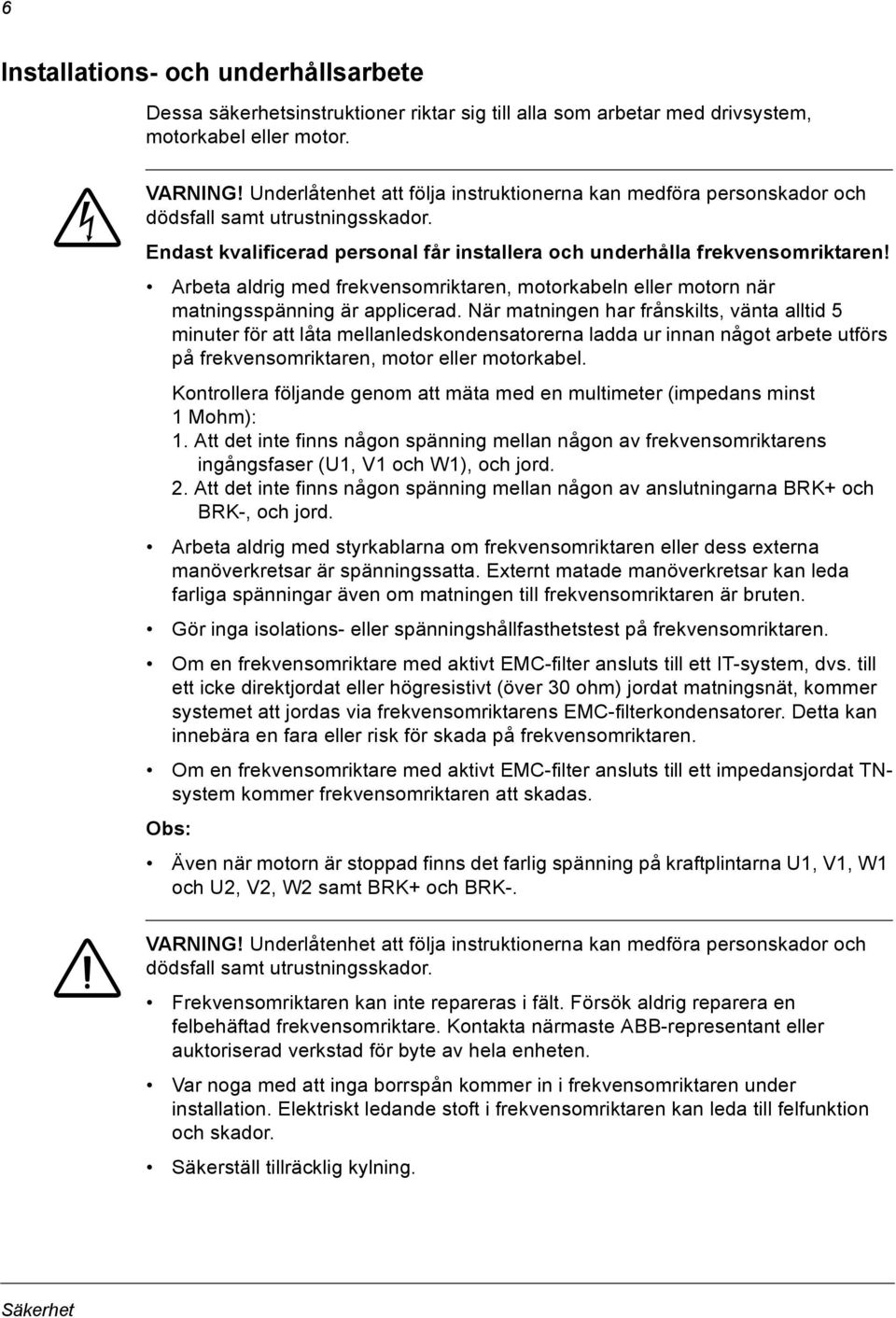 Arbeta aldrig med frekvensomriktaren, motorkabeln eller motorn när matningsspänning är applicerad.