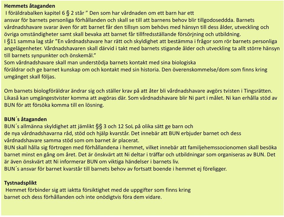 försörjning och utbildning. I 11 samma lag står En vårdnadshavare har rätt och skyldighet att bestämma i frågor som rör barnets personliga angelägenheter.